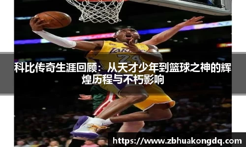 科比传奇生涯回顾：从天才少年到篮球之神的辉煌历程与不朽影响