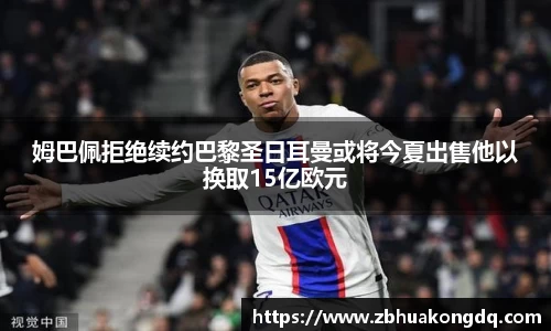 姆巴佩拒绝续约巴黎圣日耳曼或将今夏出售他以换取15亿欧元