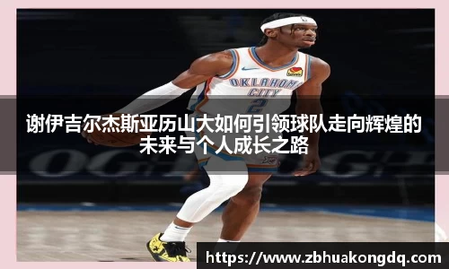 谢伊吉尔杰斯亚历山大如何引领球队走向辉煌的未来与个人成长之路
