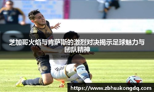 芝加哥火焰与肯萨斯的激烈对决揭示足球魅力与团队精神
