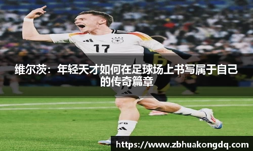 维尔茨：年轻天才如何在足球场上书写属于自己的传奇篇章
