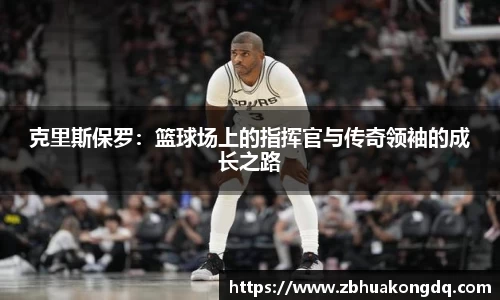 克里斯保罗：篮球场上的指挥官与传奇领袖的成长之路