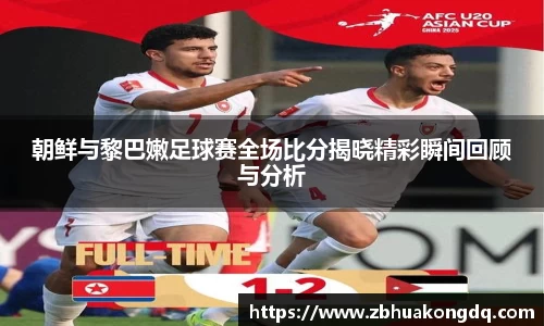 朝鲜与黎巴嫩足球赛全场比分揭晓精彩瞬间回顾与分析